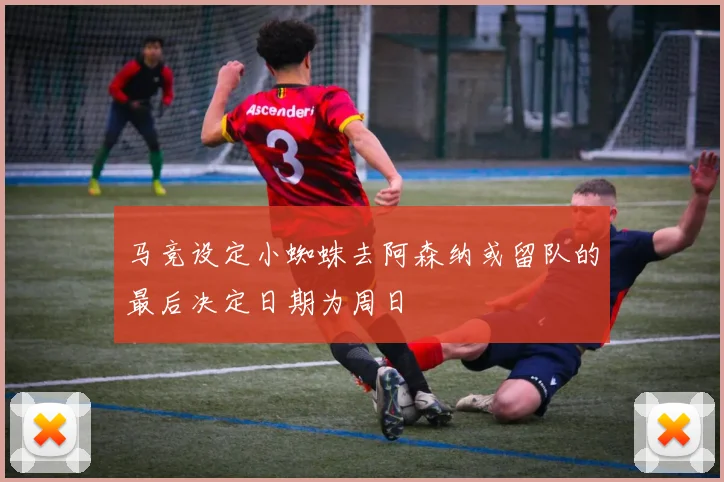马竞设定小蜘蛛去阿森纳或留队的最后决定日期为周日