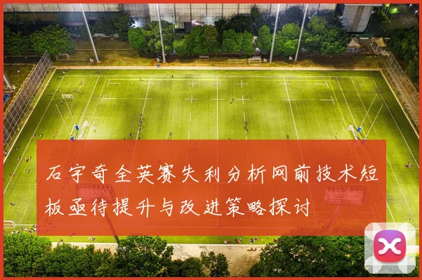 石宇奇全英赛失利分析网前技术短板亟待提升与改进策略探讨